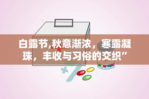 白露节,秋意渐浓，寒露凝珠，丰收与习俗的交织”