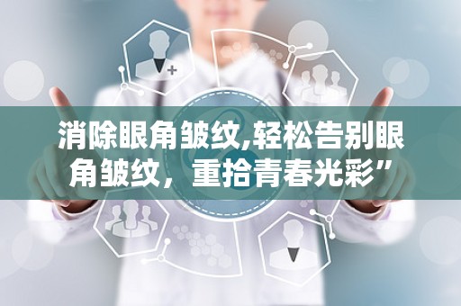 消除眼角皱纹,轻松告别眼角皱纹，重拾青春光彩”