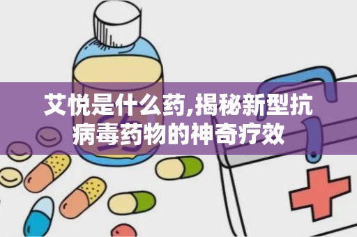 艾悦是什么药,揭秘新型抗病毒药物的神奇疗效