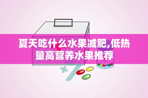夏天吃什么水果减肥,低热量高营养水果推荐
