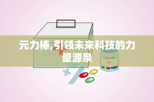 元力棒,引领未来科技的力量源泉