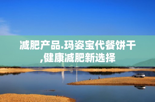 减肥产品.玛姿宝代餐饼干,健康减肥新选择