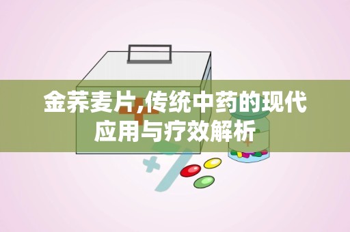 金荞麦片,传统中药的现代应用与疗效解析