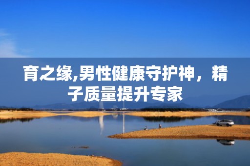 育之缘,男性健康守护神，精子质量提升专家