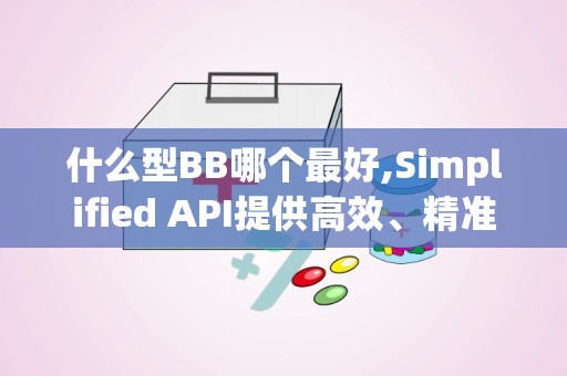 什么型BB哪个最好,Simplified API提供高效、精准的副标题选项