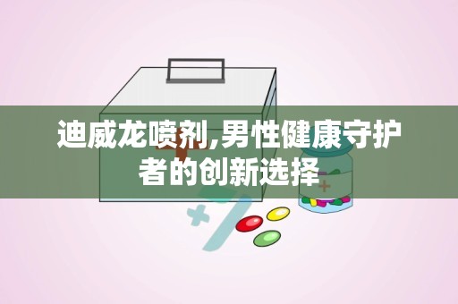 迪威龙喷剂,男性健康守护者的创新选择