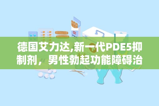德国艾力达,新一代PDE5抑制剂，男性勃起功能障碍治疗新选择