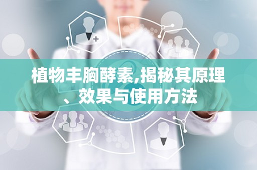 植物丰胸酵素,揭秘其原理、效果与使用方法