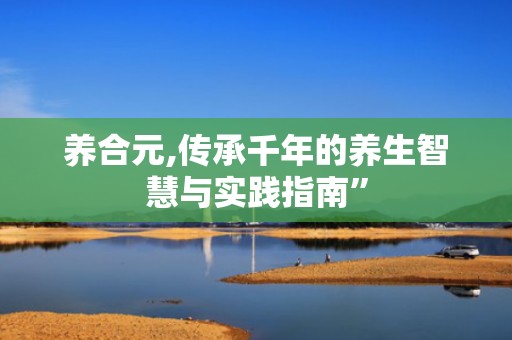 养合元,传承千年的养生智慧与实践指南”