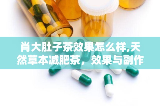 肖大肚子茶效果怎么样,天然草本减肥茶，效果与副作用全面解析”