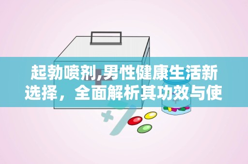 起勃喷剂,男性健康生活新选择，全面解析其功效与使用指南”