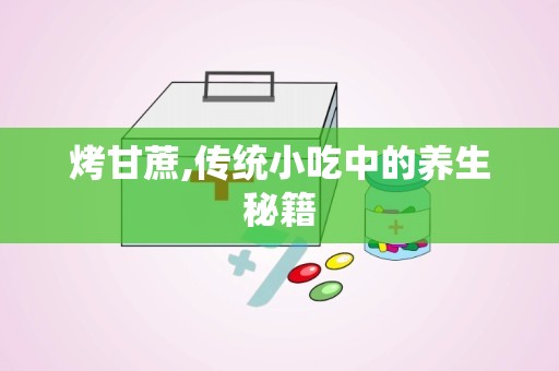 烤甘蔗,传统小吃中的养生秘籍