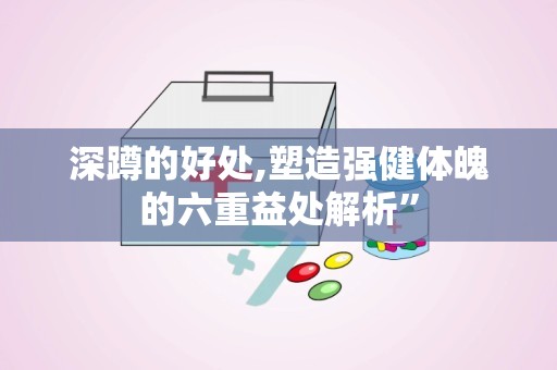 深蹲的好处,塑造强健体魄的六重益处解析”