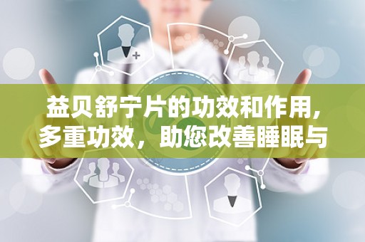 益贝舒宁片的功效和作用,多重功效，助您改善睡眠与身心健康”
