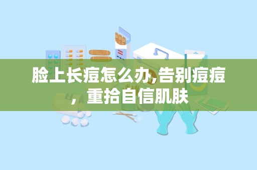 脸上长痘怎么办,告别痘痘，重拾自信肌肤