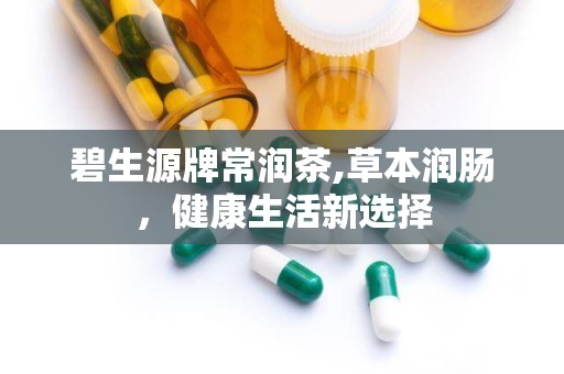 碧生源牌常润茶,草本润肠，健康生活新选择