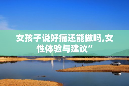 女孩子说好痛还能做吗,女性体验与建议”
