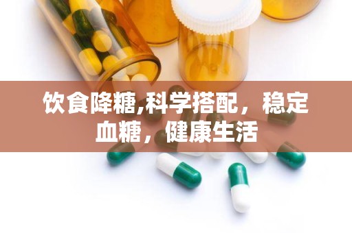 饮食降糖,科学搭配，稳定血糖，健康生活