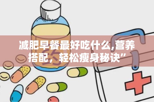 减肥早餐最好吃什么,营养搭配，轻松瘦身秘诀”