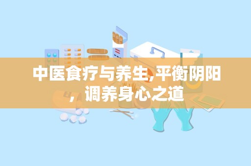 中医食疗与养生,平衡阴阳，调养身心之道