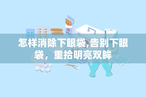 怎样消除下眼袋,告别下眼袋，重拾明亮双眸
