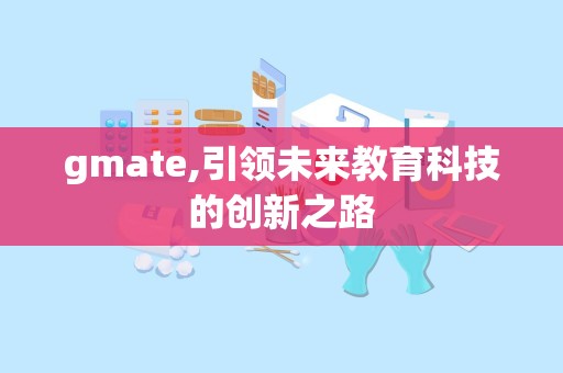 gmate,引领未来教育科技的创新之路