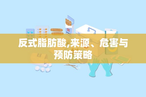 反式脂肪酸,来源、危害与预防策略