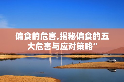 偏食的危害,揭秘偏食的五大危害与应对策略”