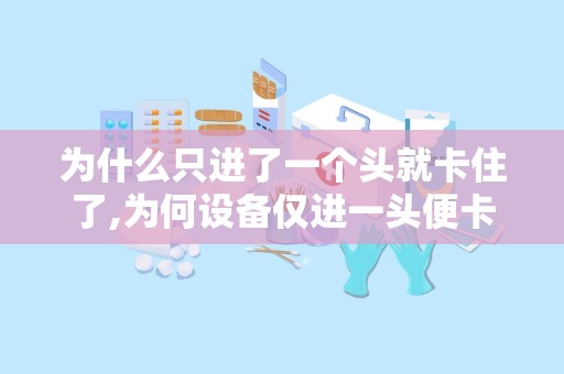 为什么只进了一个头就卡住了,为何设备仅进一头便卡住？”