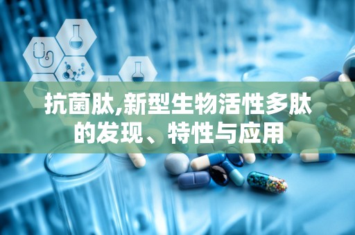 抗菌肽,新型生物活性多肽的发现、特性与应用
