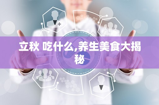 立秋 吃什么,养生美食大揭秘