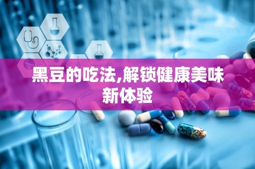 黑豆的吃法,解锁健康美味新体验