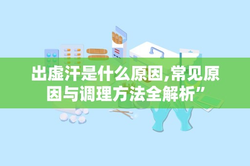 出虚汗是什么原因,常见原因与调理方法全解析”