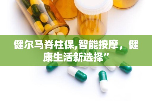 健尔马脊柱保,智能按摩，健康生活新选择”