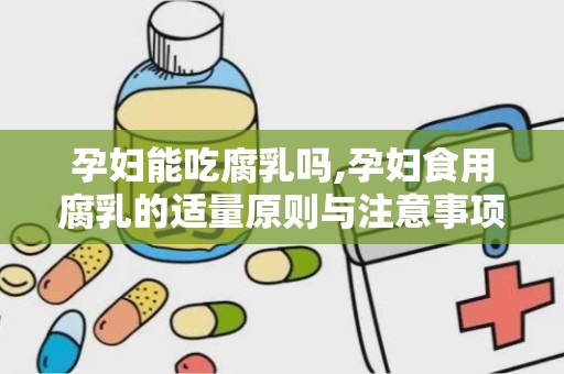 孕妇能吃腐乳吗,孕妇食用腐乳的适量原则与注意事项