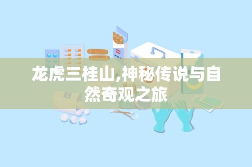 龙虎三桂山,神秘传说与自然奇观之旅