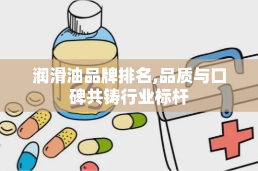 润滑油品牌排名,品质与口碑共铸行业标杆