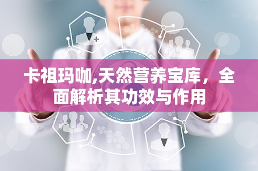 卡祖玛咖,天然营养宝库，全面解析其功效与作用