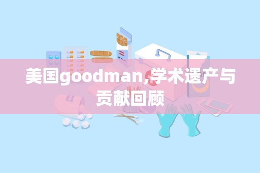 美国goodman,学术遗产与贡献回顾