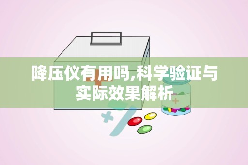 降压仪有用吗,科学验证与实际效果解析