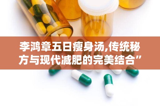李鸿章五日瘦身汤,传统秘方与现代减肥的完美结合”