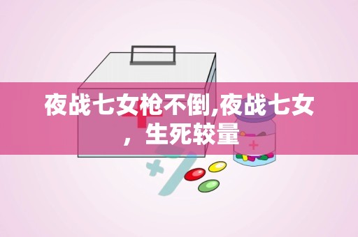 夜战七女枪不倒,夜战七女，生死较量