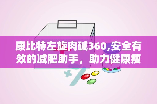 康比特左旋肉碱360,安全有效的减肥助手，助力健康瘦身之旅