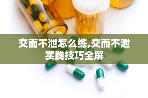 交而不泄怎么练,交而不泄实践技巧全解