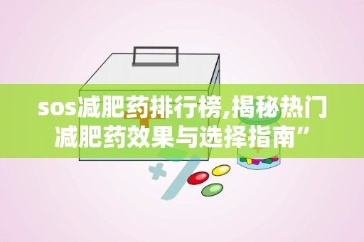 sos减肥药排行榜,揭秘热门减肥药效果与选择指南”