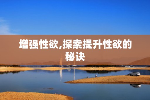 增强性欲,探索提升性欲的秘诀