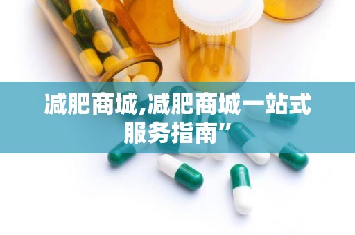 减肥商城,减肥商城一站式服务指南”
