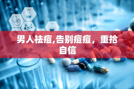 男人祛痘,告别痘痘，重拾自信