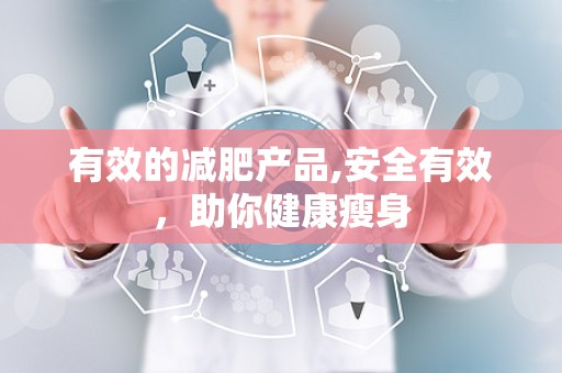 有效的减肥产品,安全有效，助你健康瘦身