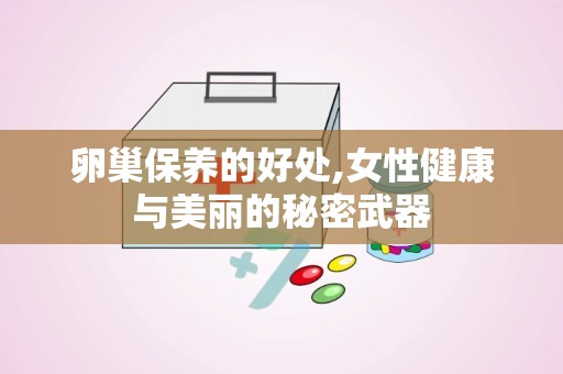 卵巢保养的好处,女性健康与美丽的秘密武器